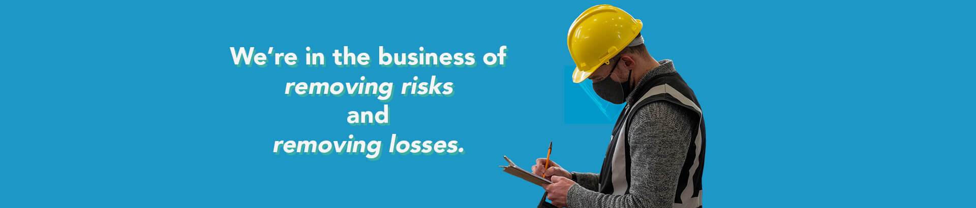 We're in the business of removing risks
